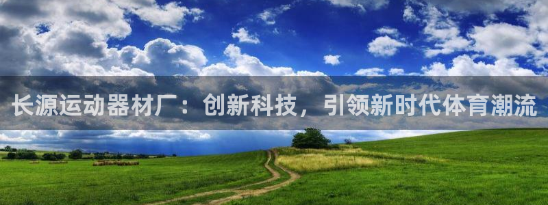 emc易倍体育官网下载平台是正规平台吗：长源运动器材厂：创新