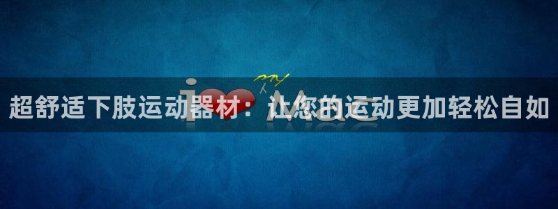 emc易倍体育官网下载是干嘛的公司：超舒适下肢运动器材：让您