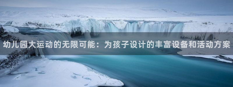 emc易倍体育官网下载招商电话号码：幼儿园大运动的无限可能：
