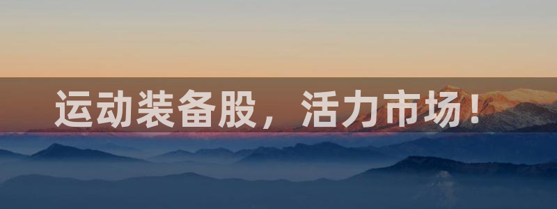 emc易倍体育官网下载开户：运动装备股，活力市场！