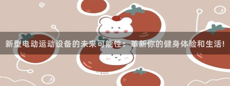emc易倍体育官网下载平台APP：新型电动运动设备的未来可能