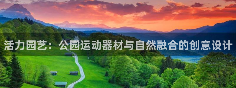 emc易倍体育官方正版app娱乐首页网站大全：活力园艺：公园