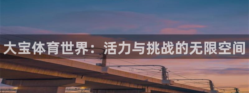 3377体育靠谱吗：大宝体育世界：活力与挑战的无限空间