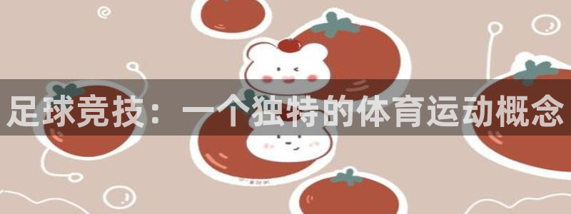 3377体育靠谱吗：足球竞技：一个独特的体育运动概念