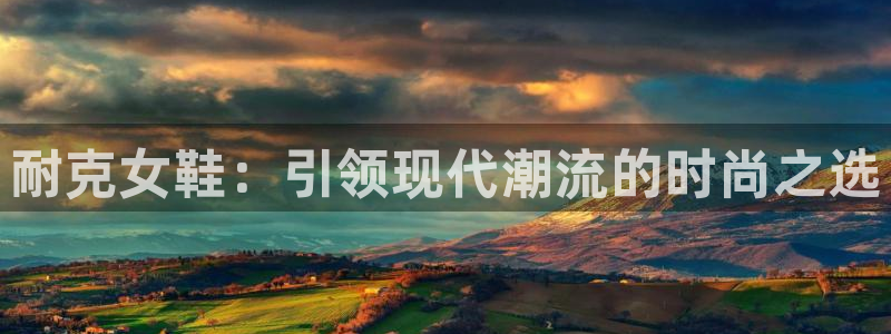 3377体育网页登录入口：耐克女鞋：引领现代潮流的时尚之选