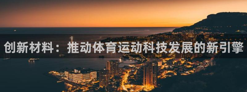 3377体育是正规的吗：创新材料：推动体育运动科技发展的新引擎
