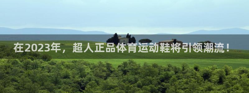 3377体育(中国)官方网站：在2023年，超人正品体育运动鞋将引领潮流！